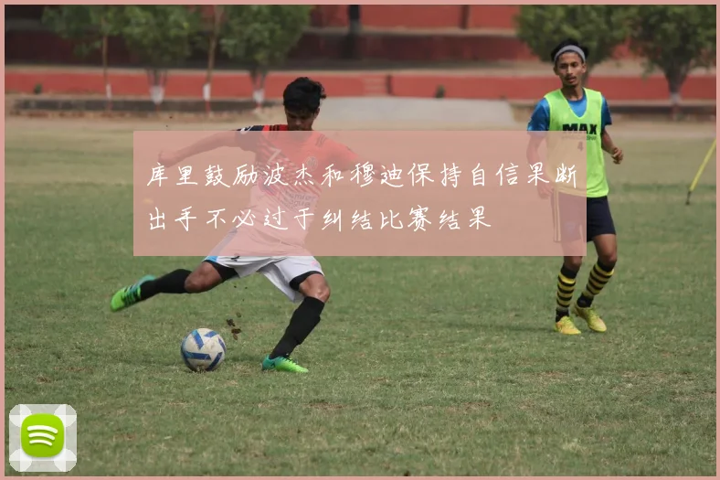 库里鼓励波杰和穆迪保持自信果断出手不必过于纠结比赛结果