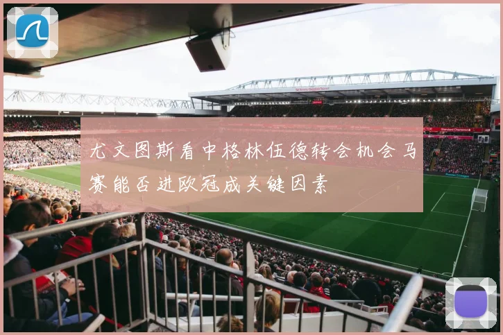 尤文图斯看中格林伍德转会机会马赛能否进欧冠成关键因素