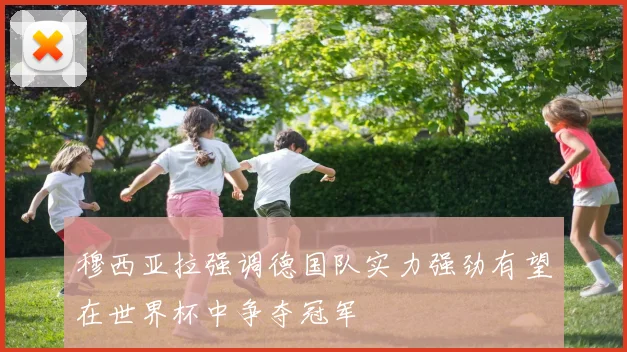 穆西亚拉强调德国队实力强劲有望在世界杯中争夺冠军