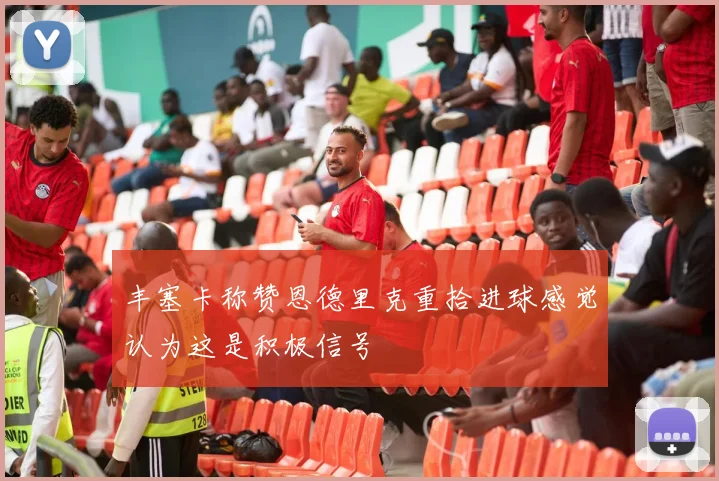 丰塞卡称赞恩德里克重拾进球感觉认为这是积极信号
