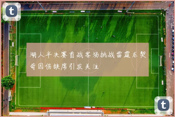 湖人半决赛首战客场挑战雷霆东契奇因伤缺席引发关注