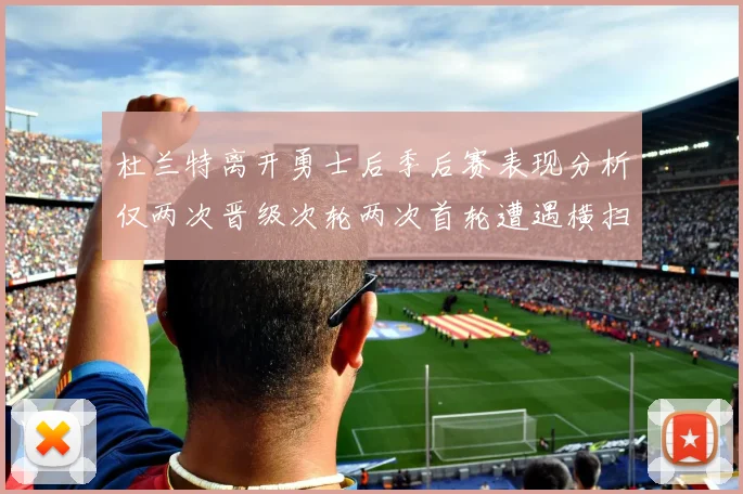 杜兰特离开勇士后季后赛表现分析仅两次晋级次轮两次首轮遭遇横扫