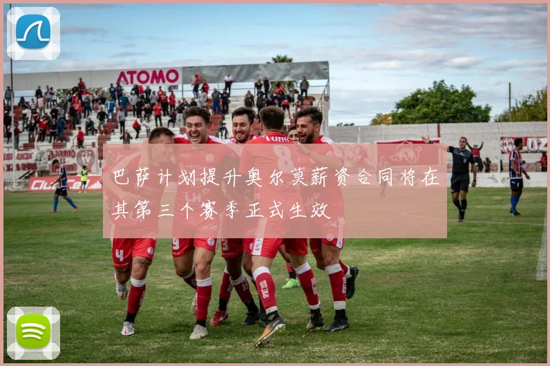 巴萨计划提升奥尔莫薪资合同将在其第三个赛季正式生效