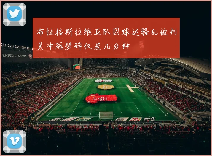 布拉格斯拉维亚队因球迷骚乱被判负冲冠梦碎仅差几分钟