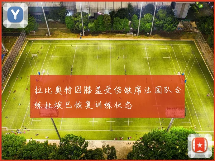 拉比奥特因膝盖受伤缺席法国队合练杜埃已恢复训练状态