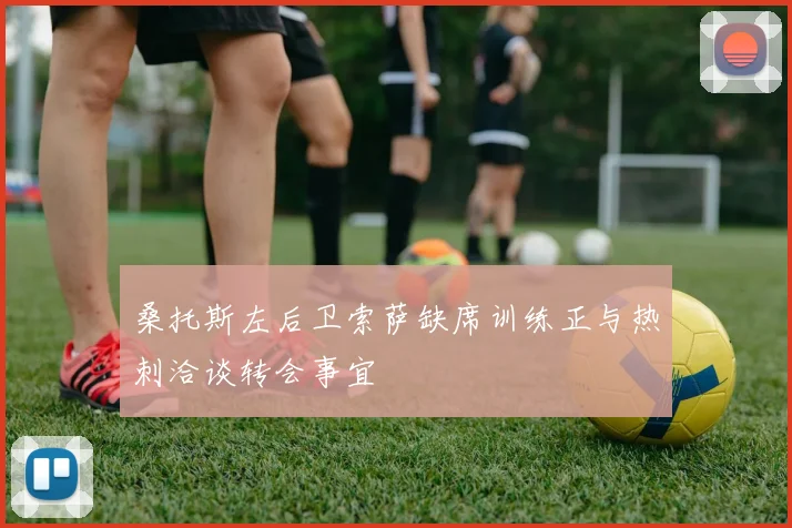 桑托斯左后卫索萨缺席训练正与热刺洽谈转会事宜