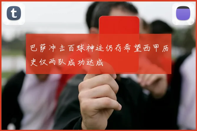 巴萨冲击百球神迹仍存希望西甲历史仅两队成功达成